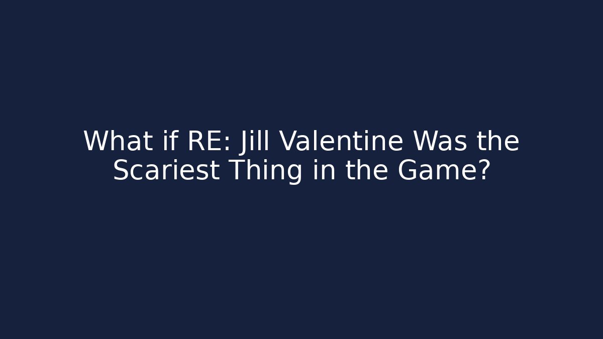 What if RE: Jill Valentine Was the Scariest Thing in the Game?