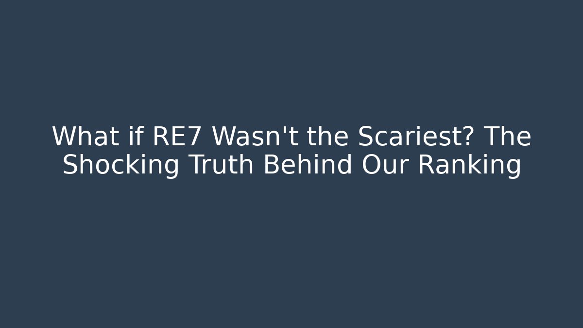 What if RE7 Wasn't the Scariest? The Shocking Truth Behind Our Ranking
