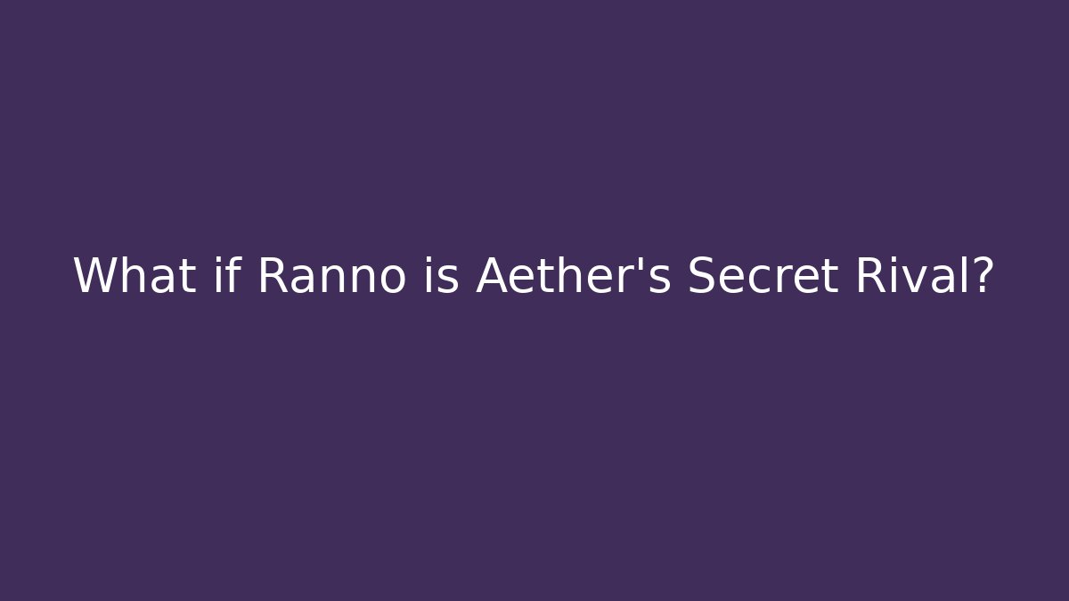 What if Ranno is Aether's Secret Rival?