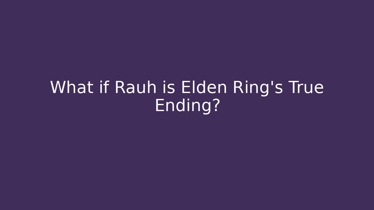 What if Rauh is Elden Ring's True Ending?