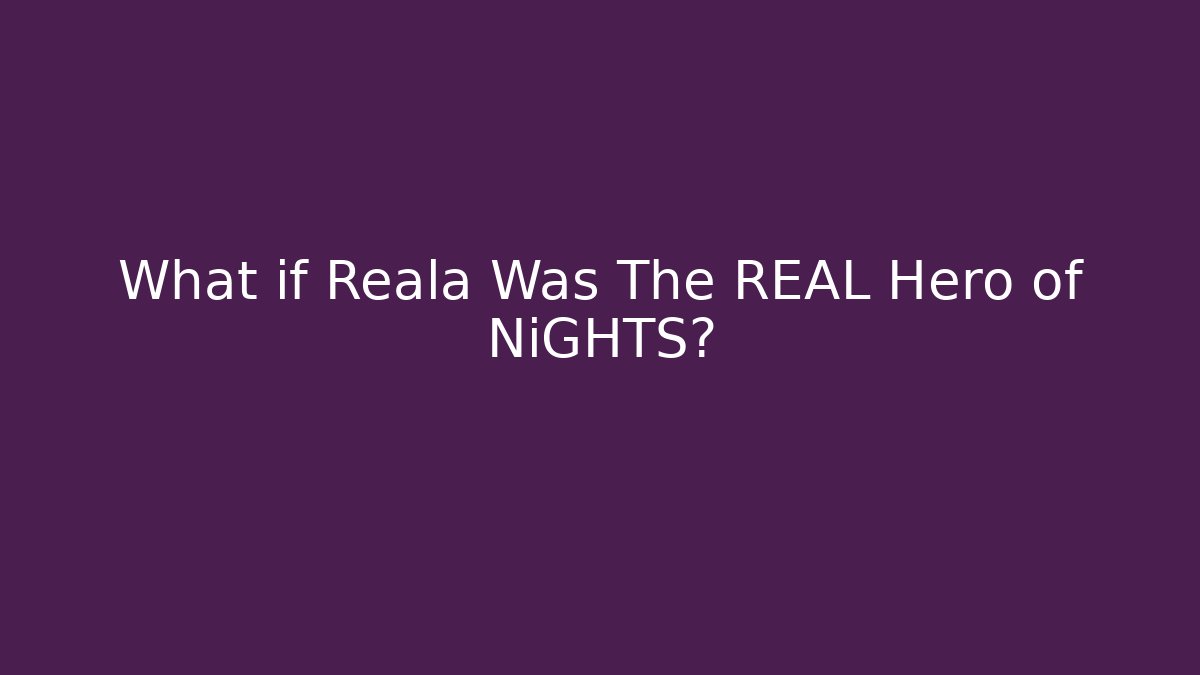 What if Reala Was The REAL Hero of NiGHTS?