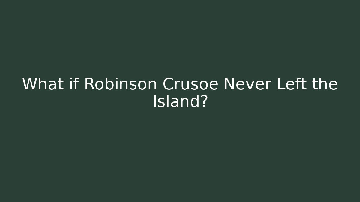 What if Robinson Crusoe Never Left the Island?