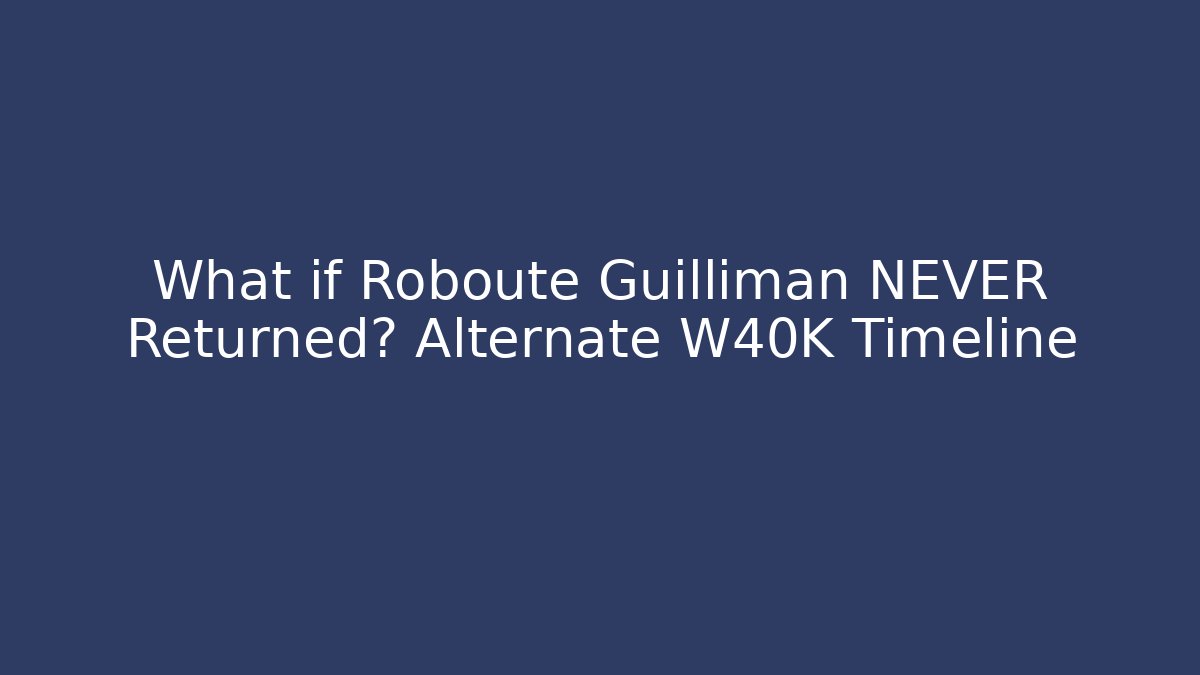 What if Roboute Guilliman NEVER Returned? Alternate W40K Timeline