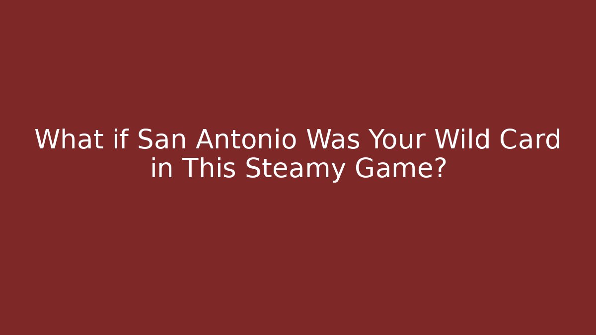 What if San Antonio Was Your Wild Card in This Steamy Game?