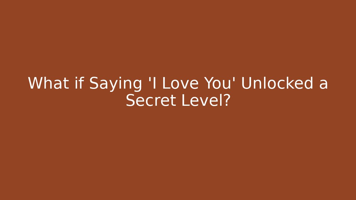What if Saying 'I Love You' Unlocked a Secret Level?