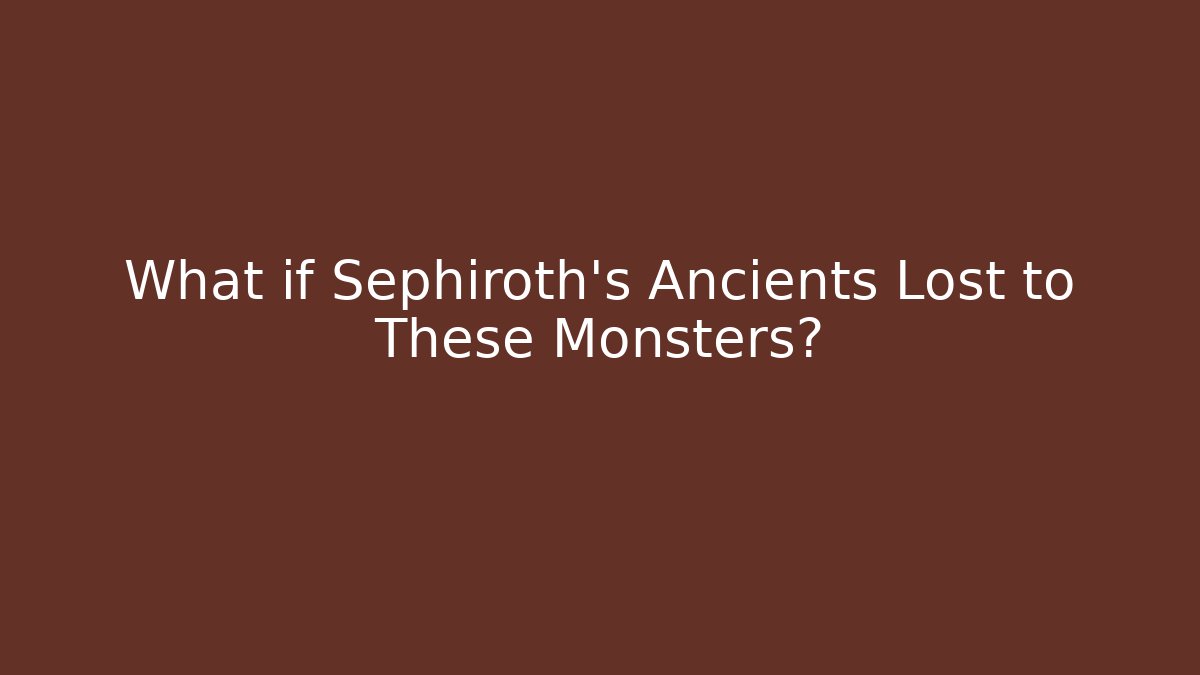 What if Sephiroth's Ancients Lost to These Monsters?