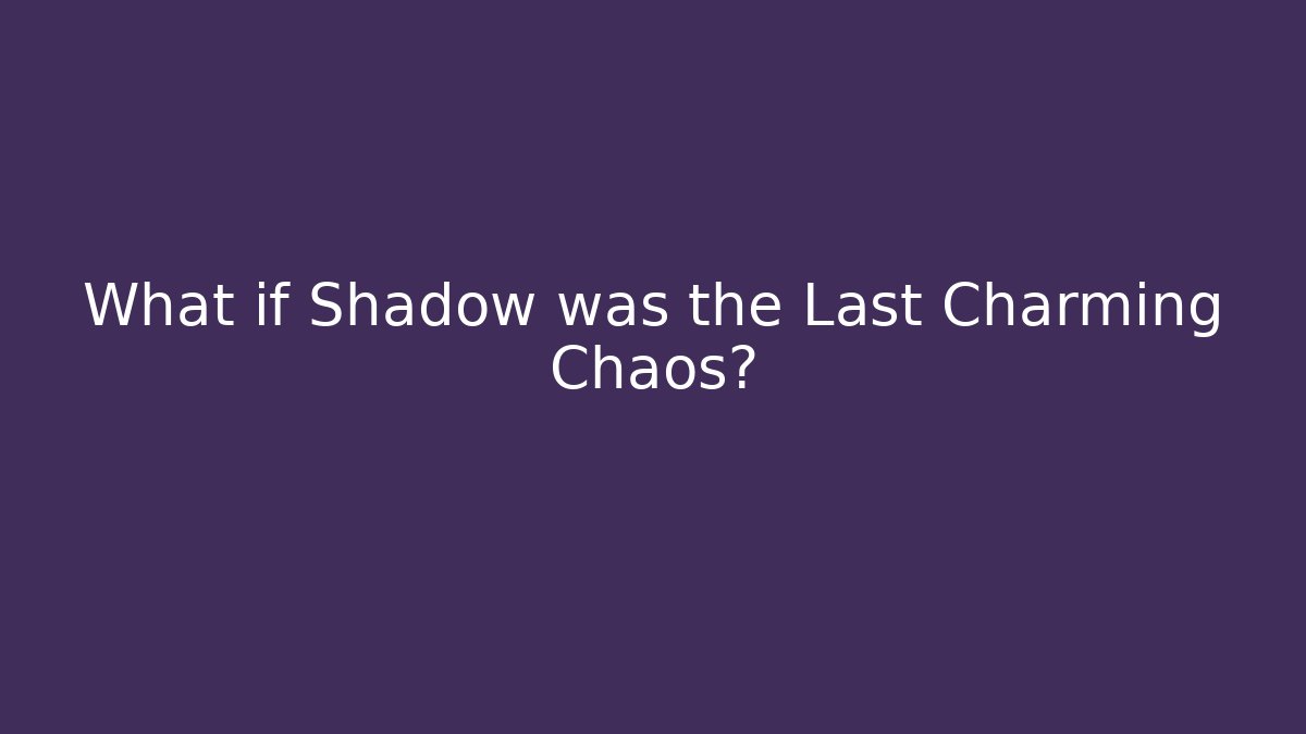 What if Shadow was the Last Charming Chaos?