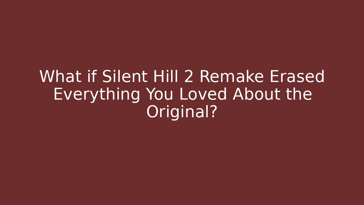 What if Silent Hill 2 Remake Erased Everything You Loved About the Original?