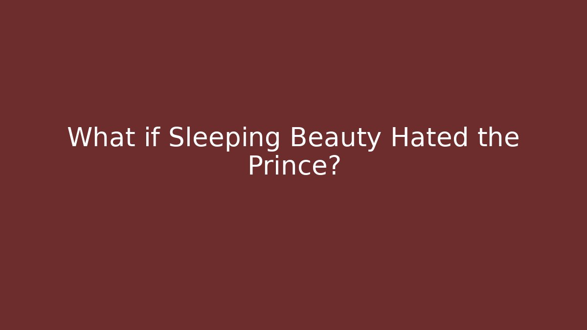 What if Sleeping Beauty Hated the Prince?