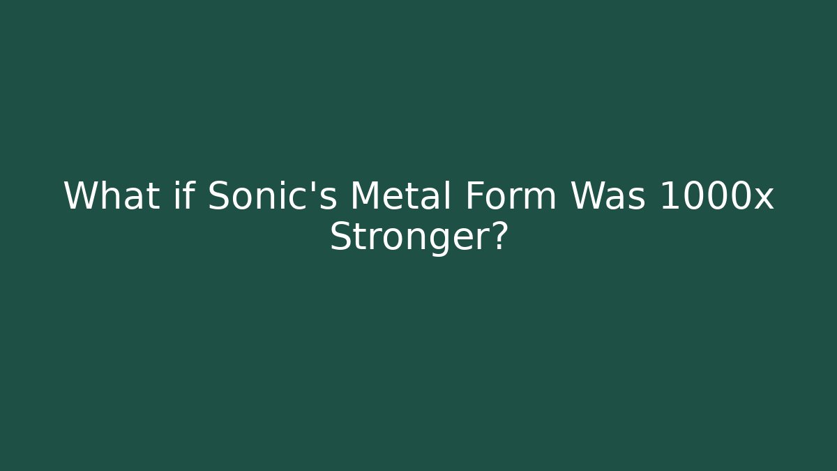 What if Sonic's Metal Form Was 1000x Stronger?