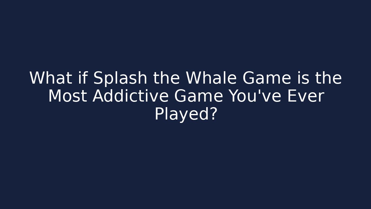 What if Splash the Whale Game is the Most Addictive Game You've Ever Played?
