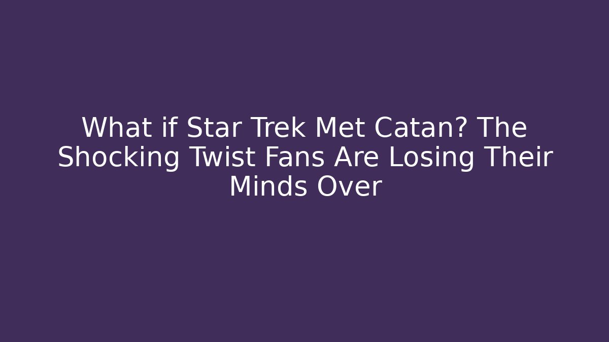 What if Star Trek Met Catan? The Shocking Twist Fans Are Losing Their Minds Over