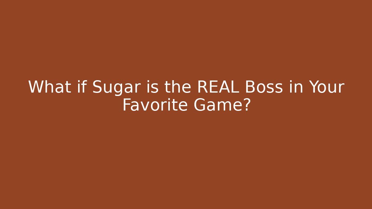 What if Sugar is the REAL Boss in Your Favorite Game?