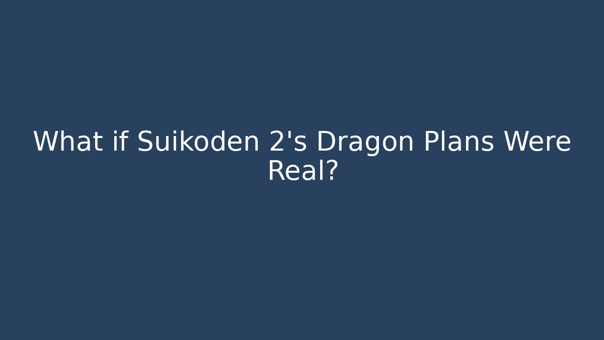 What if Suikoden 2's Dragon Plans Were Real?