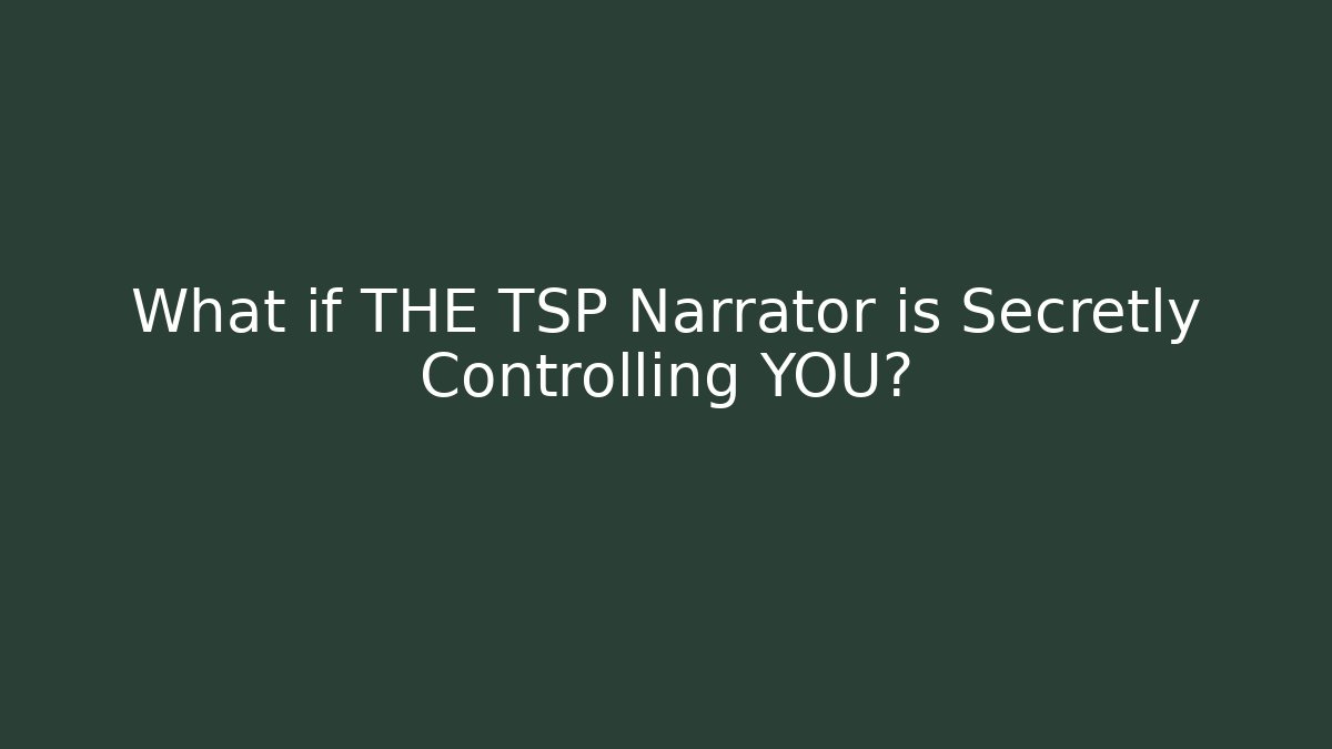 What if THE TSP Narrator is Secretly Controlling YOU?
