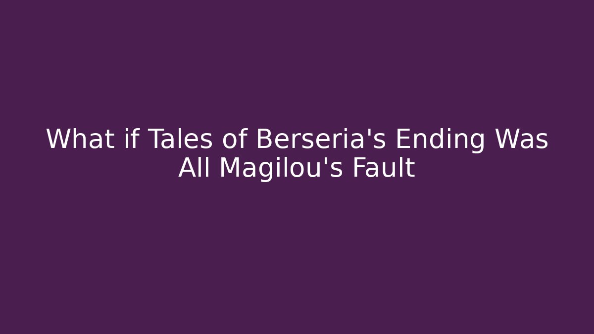 What if Tales of Berseria's Ending Was All Magilou's Fault
