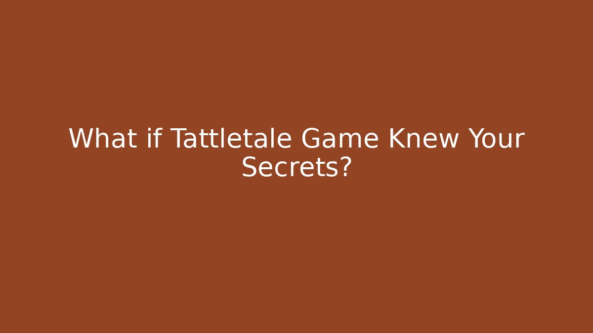 What if Tattletale Game Knew Your Secrets?
