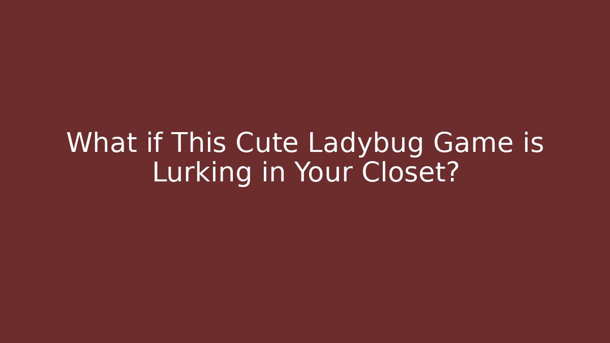 What if This Cute Ladybug Game is Lurking in Your Closet?