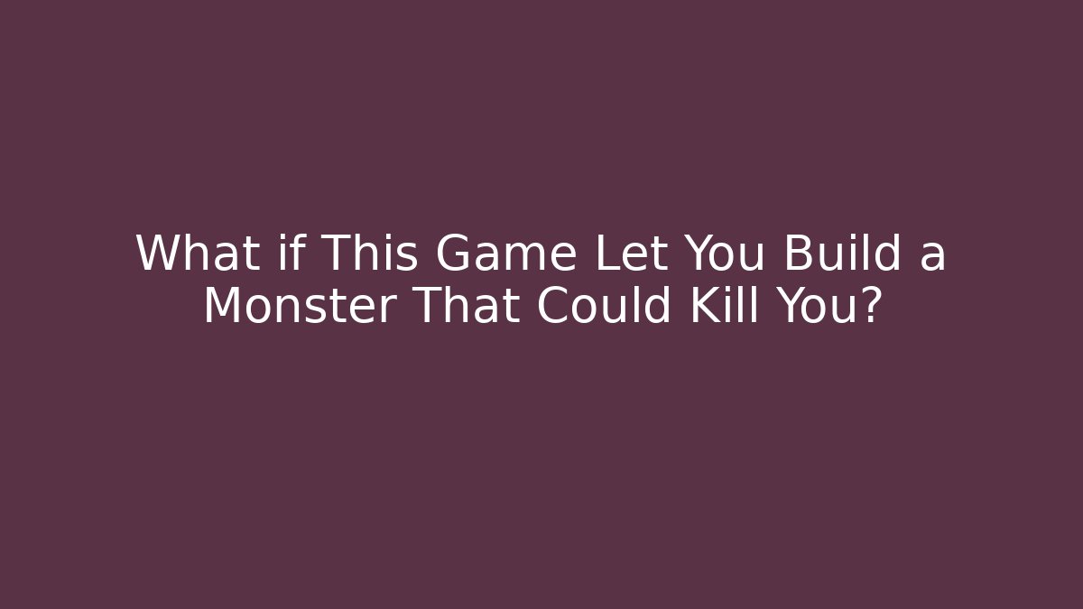 What if This Game Let You Build a Monster That Could Kill You?