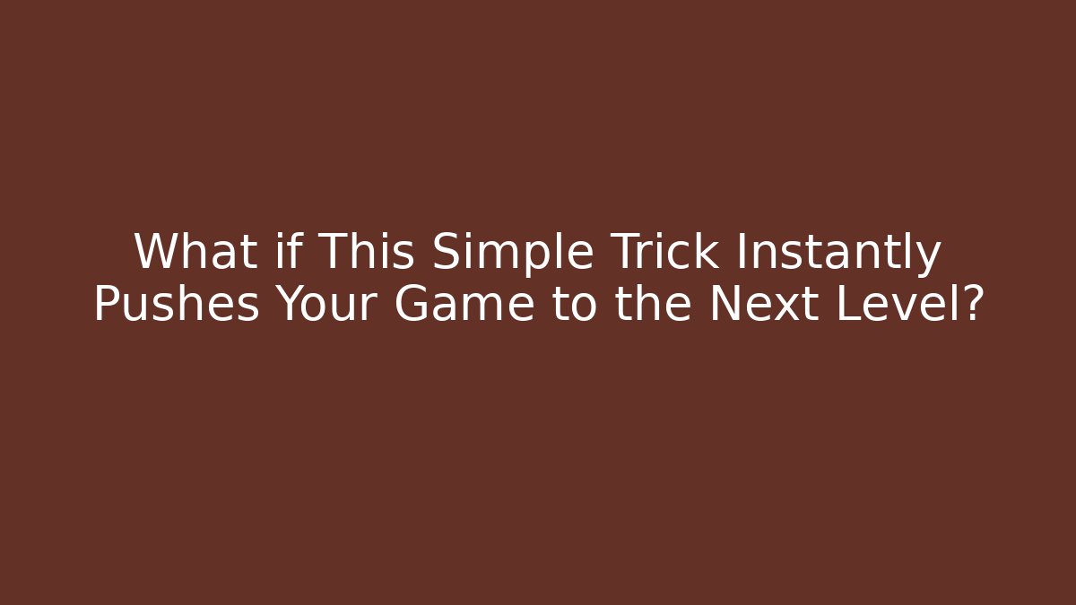 What if This Simple Trick Instantly Pushes Your Game to the Next Level?