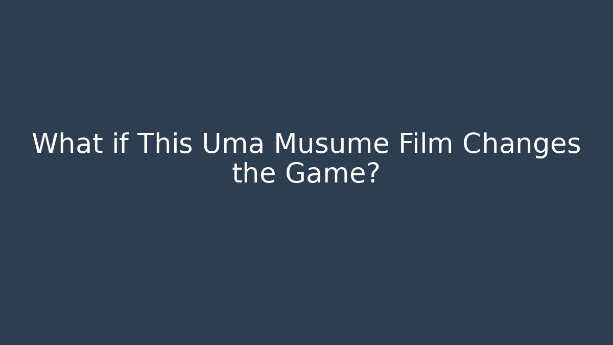 What if This Uma Musume Film Changes the Game?