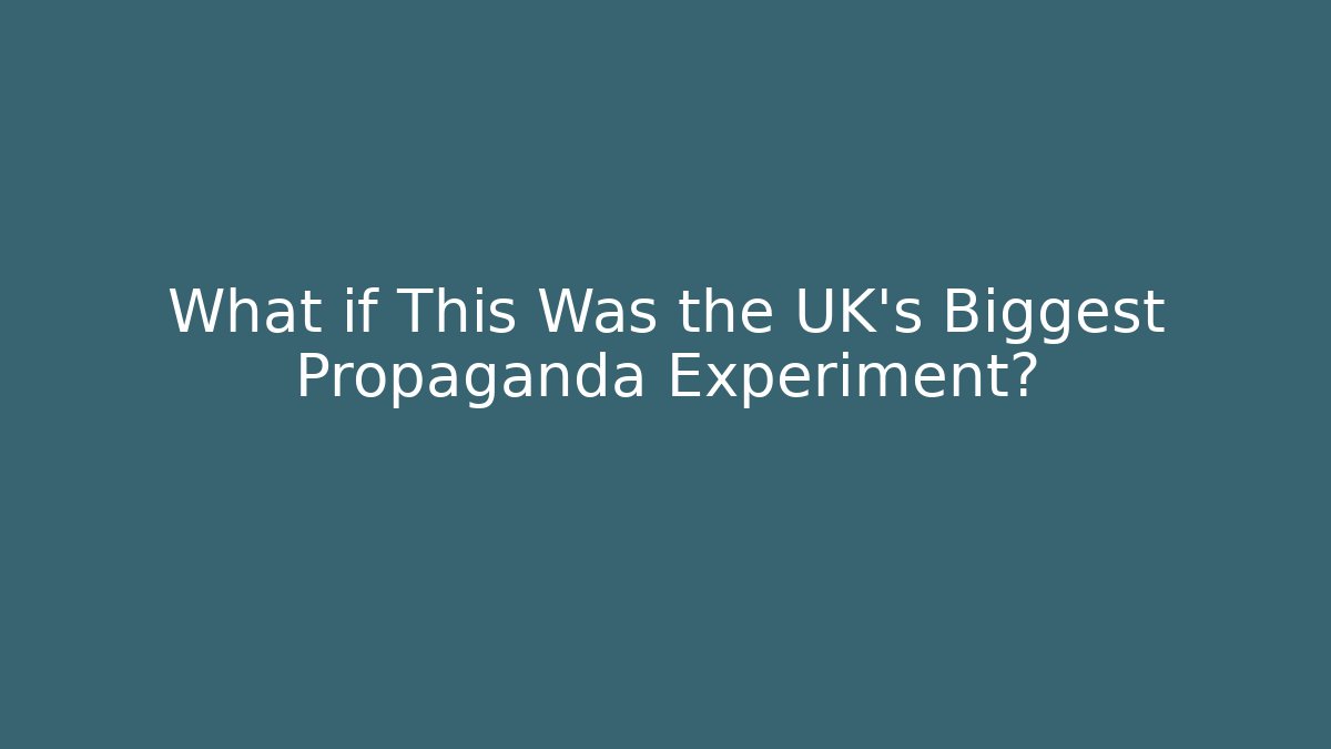 What if This Was the UK’s Biggest Propaganda Experiment? - Create More Assets
