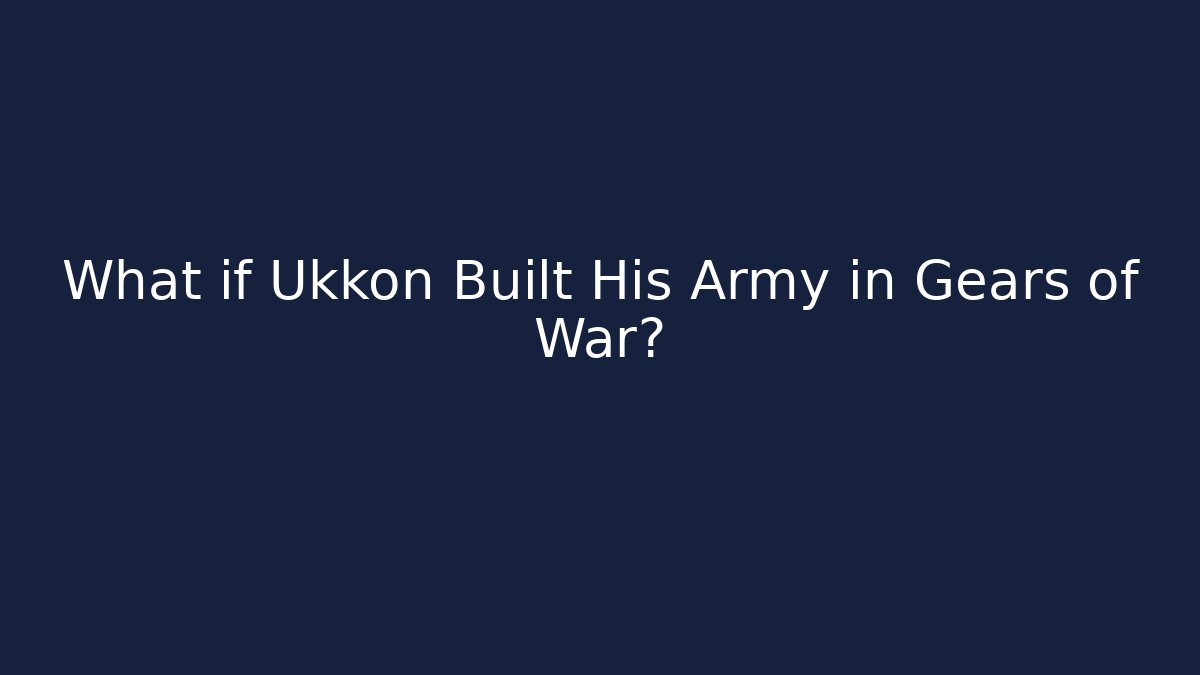 What if Ukkon Built His Army in Gears of War?
