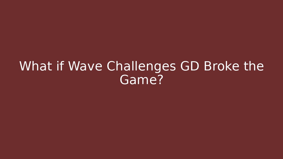 What if Wave Challenges GD Broke the Game?