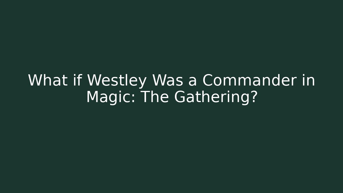What if Westley Was a Commander in Magic: The Gathering?