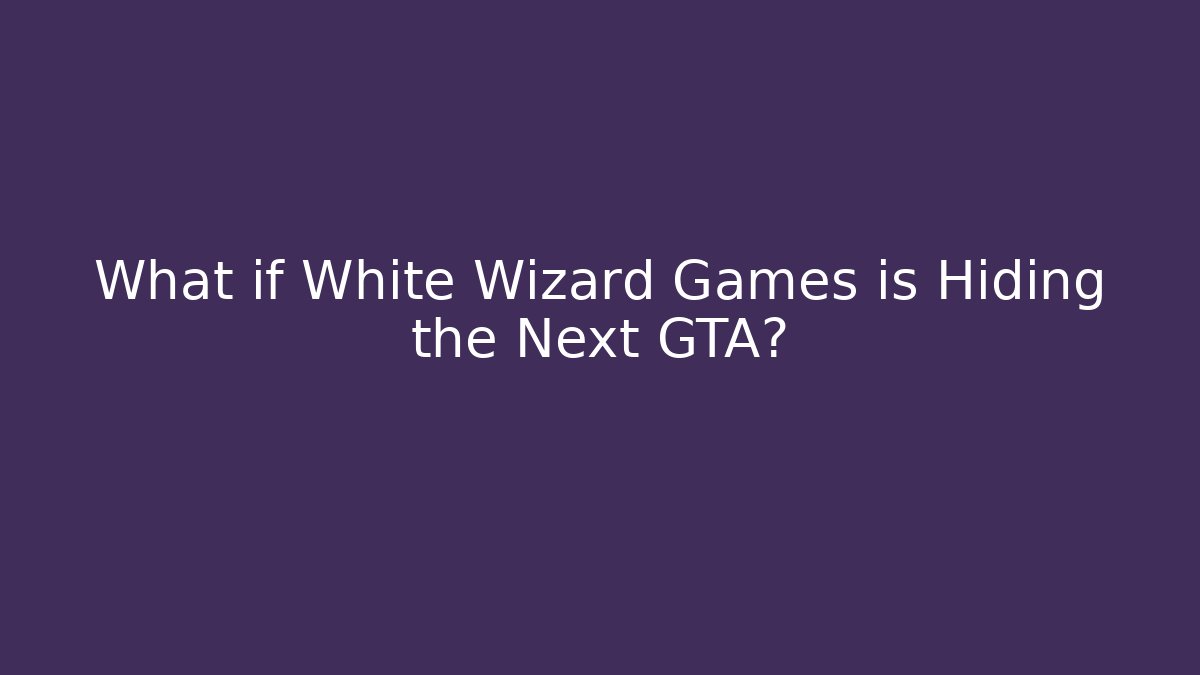 What if White Wizard Games is Hiding the Next GTA?
