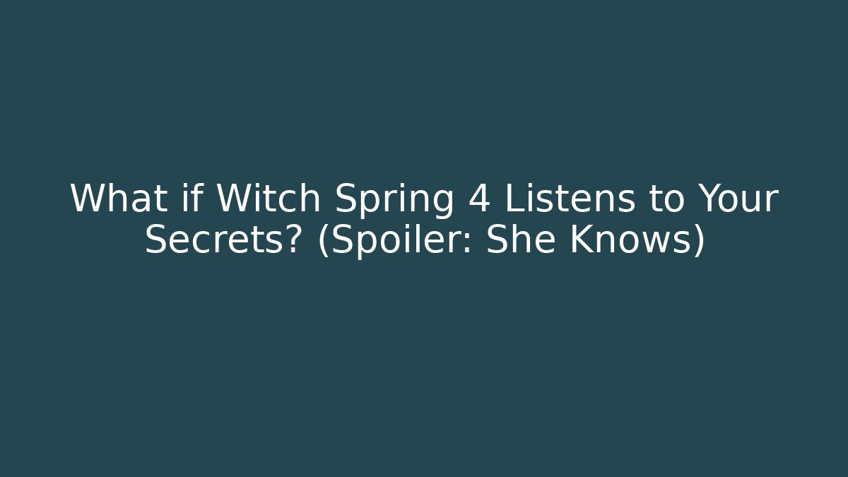 What if Witch Spring 4 Listens to Your Secrets? (Spoiler: She Knows)