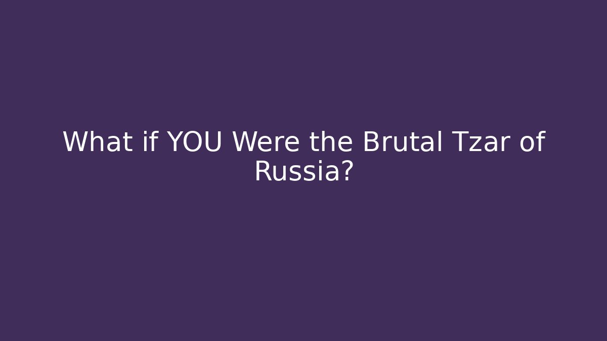 What if YOU Were the Brutal Tzar of Russia?