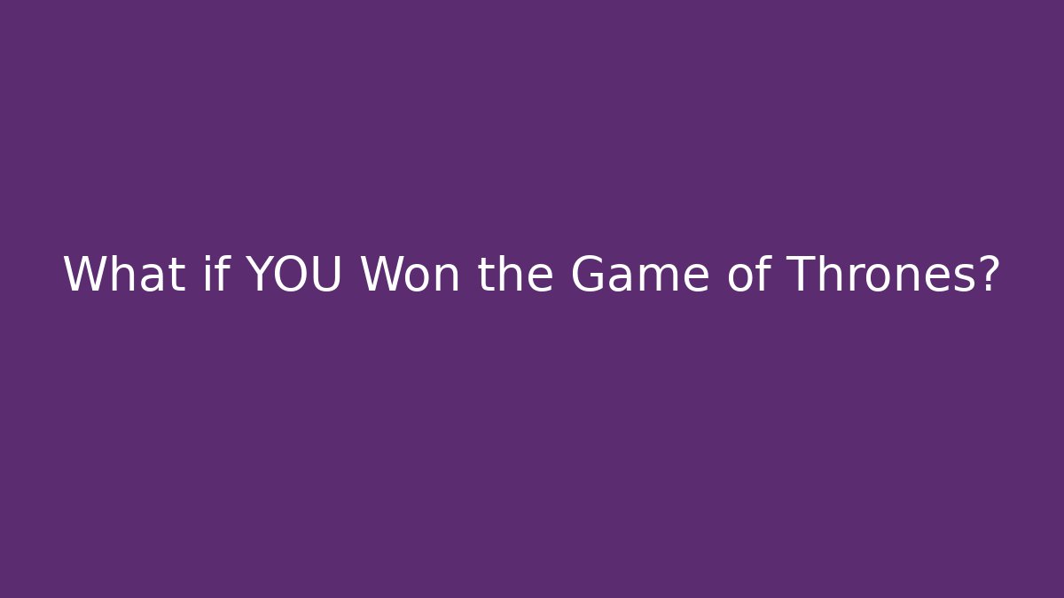 What if YOU Won the Game of Thrones?