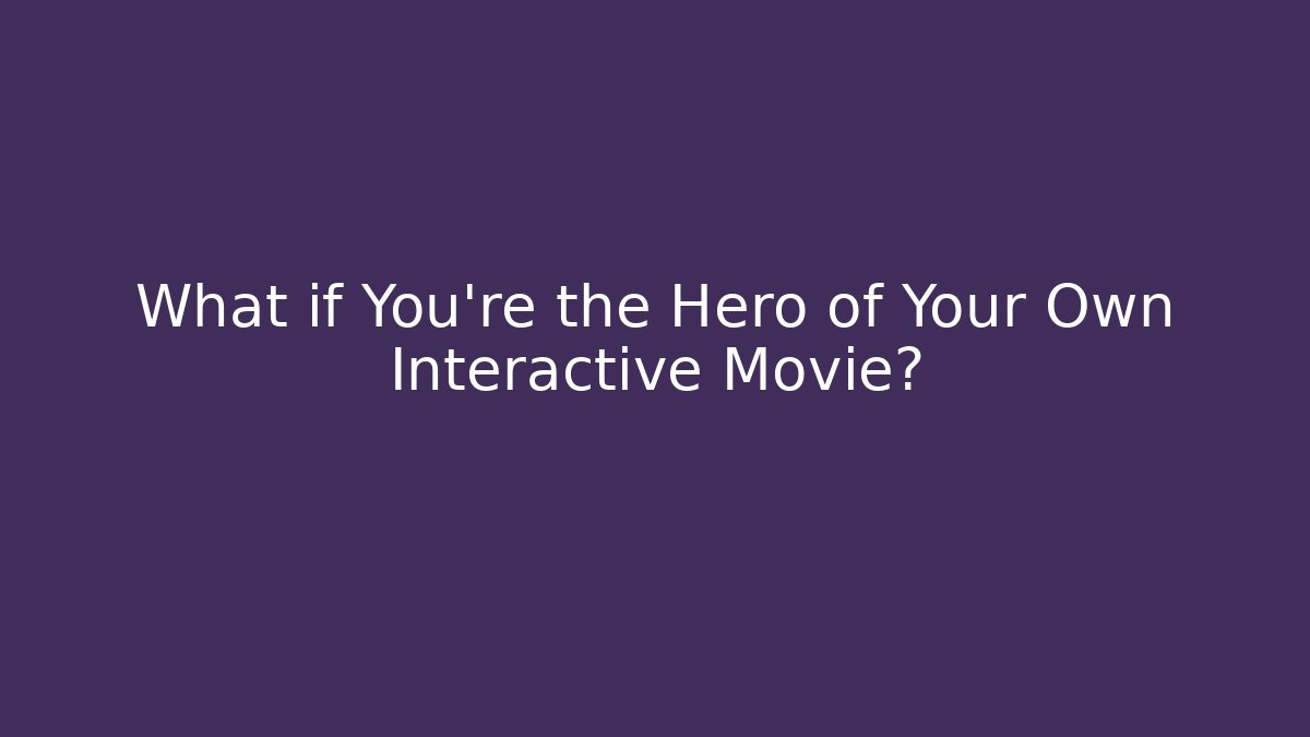 What if You're the Hero of Your Own Interactive Movie?