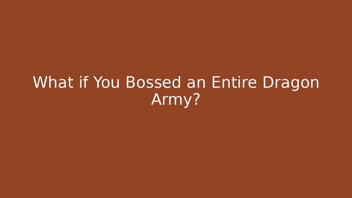 What if You Bossed an Entire Dragon Army?