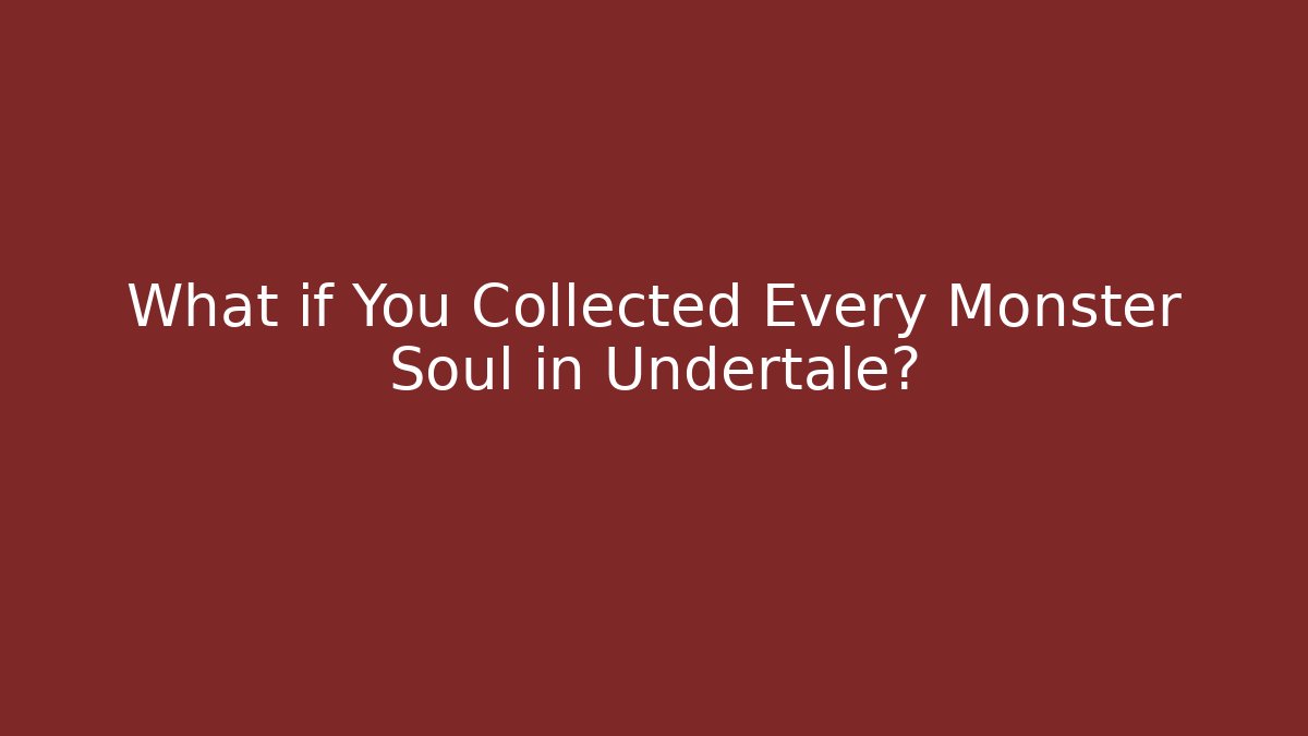 What if You Collected Every Monster Soul in Undertale?