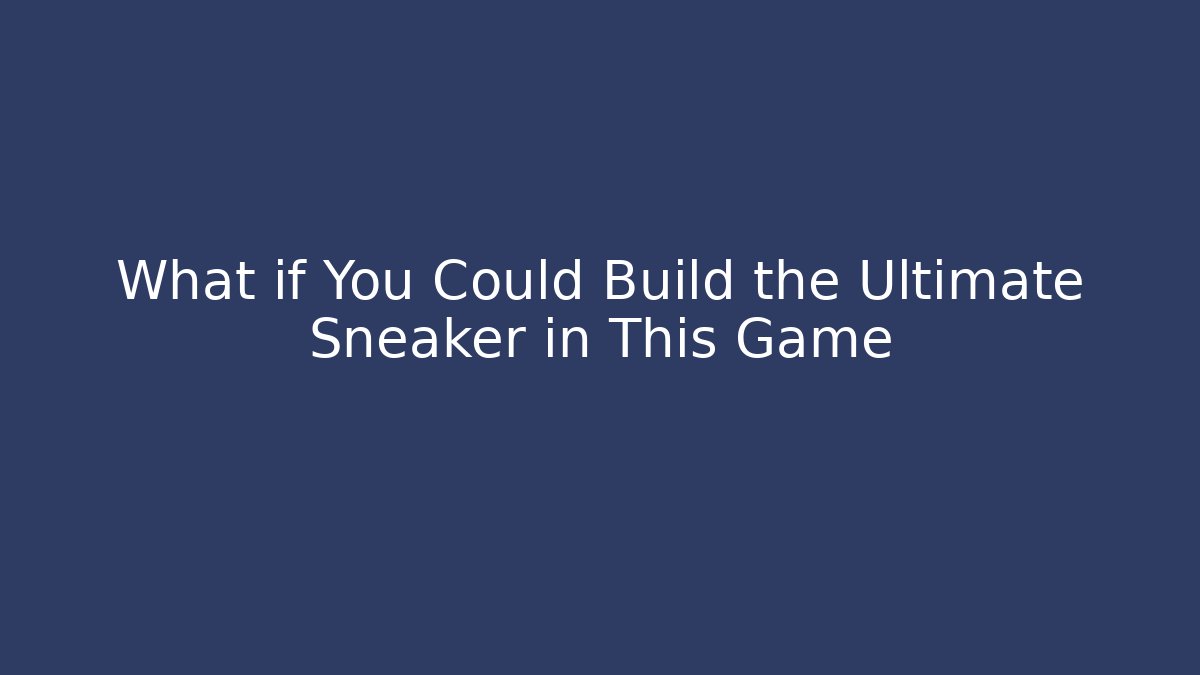 What if You Could Build the Ultimate Sneaker in This Game
