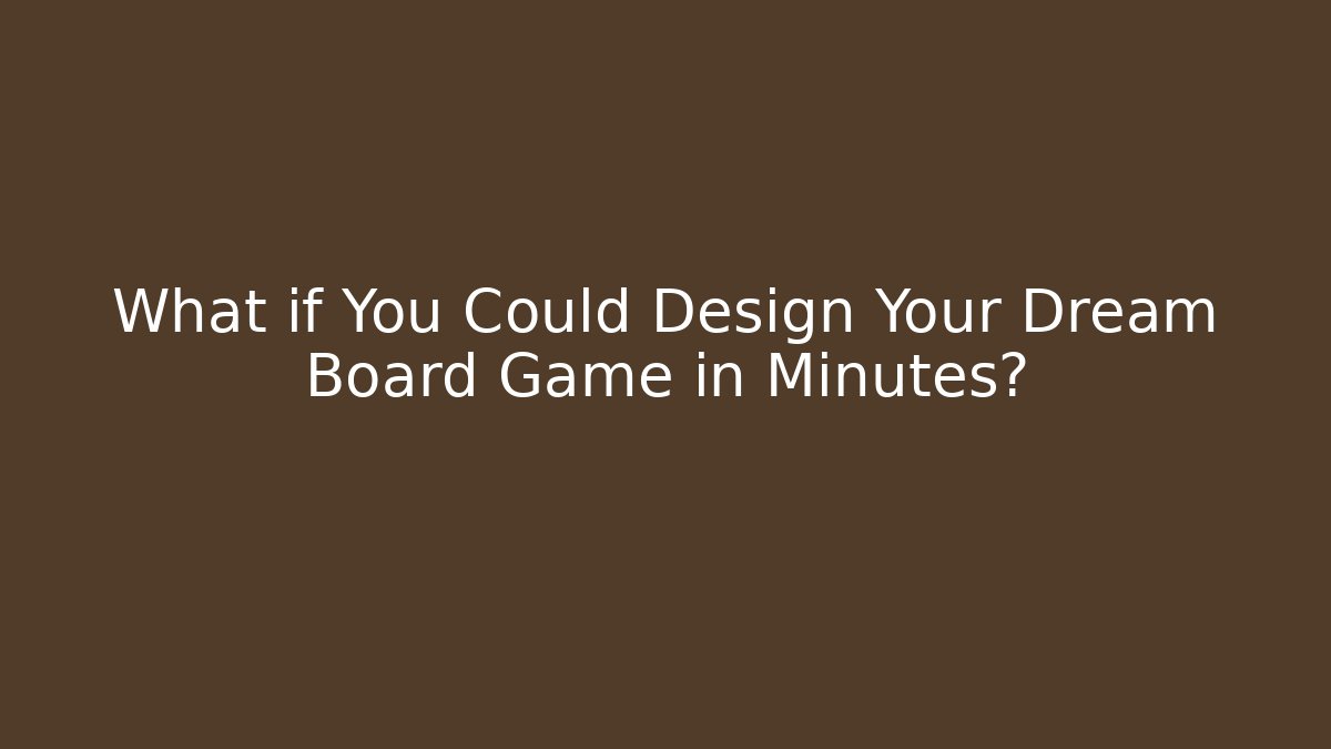 What if You Could Design Your Dream Board Game in Minutes?