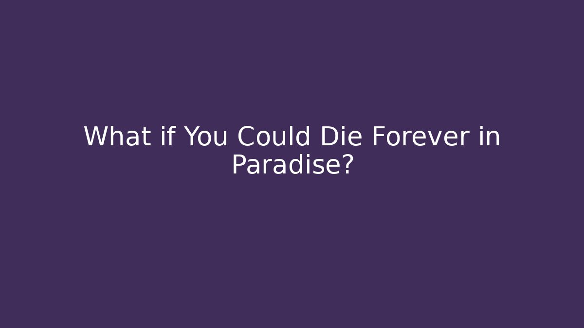 What if You Could Die Forever in Paradise?