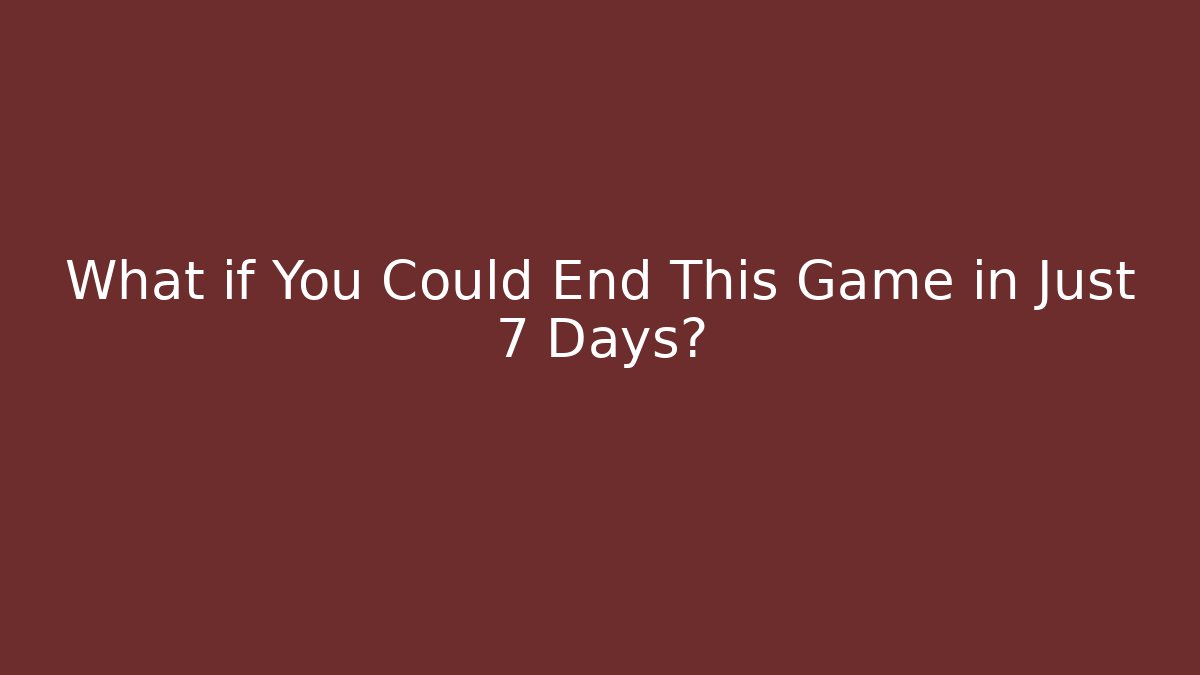 What if You Could End This Game in Just 7 Days?
