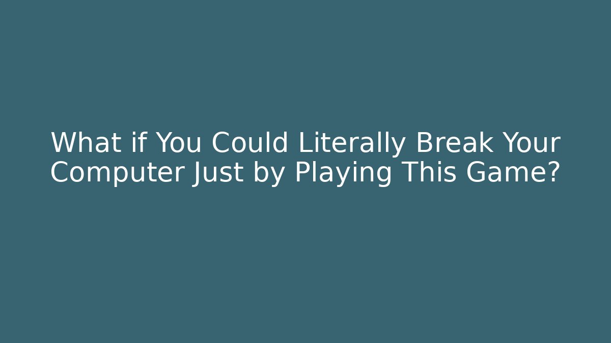 What if You Could Literally Break Your Computer Just by Playing This Game?