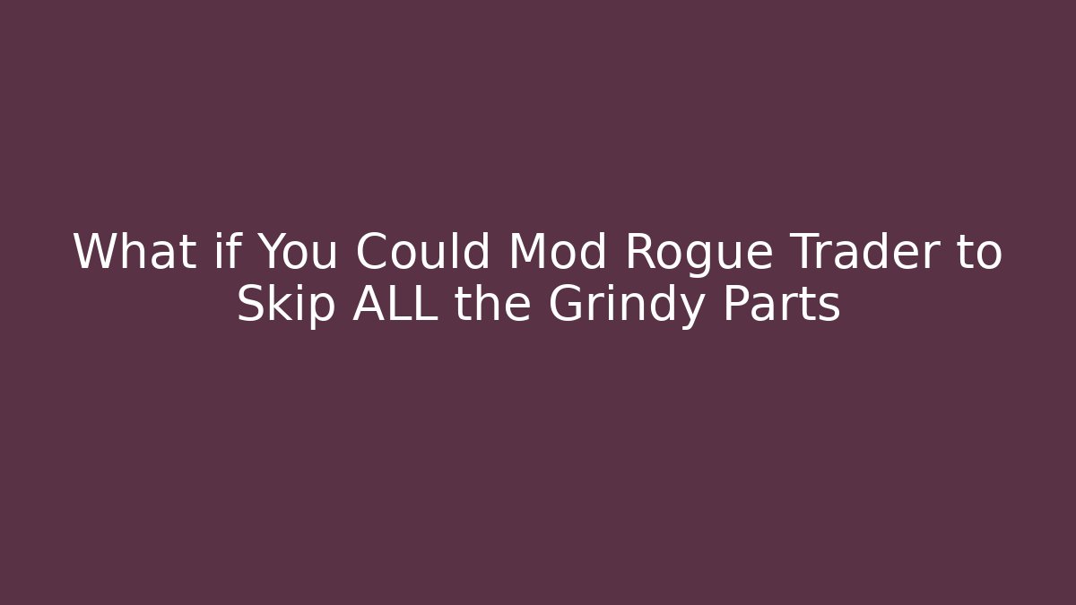 What if You Could Mod Rogue Trader to Skip ALL the Grindy Parts