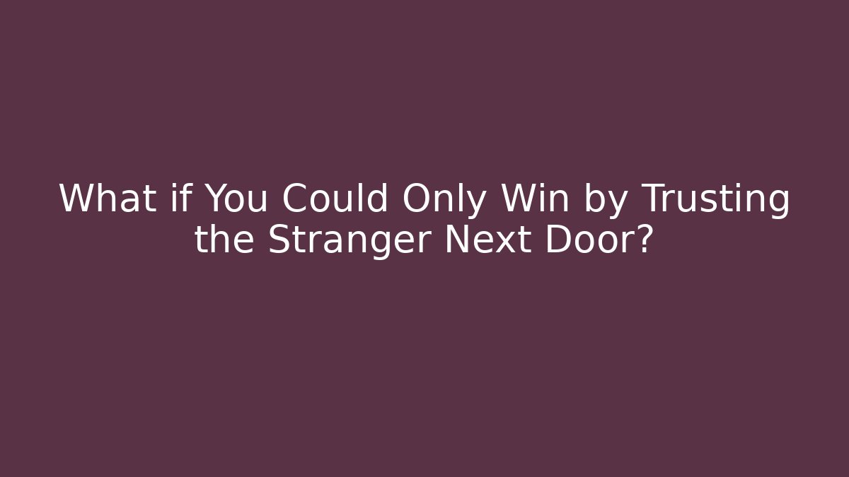 What if You Could Only Win by Trusting the Stranger Next Door? - Create More Assets