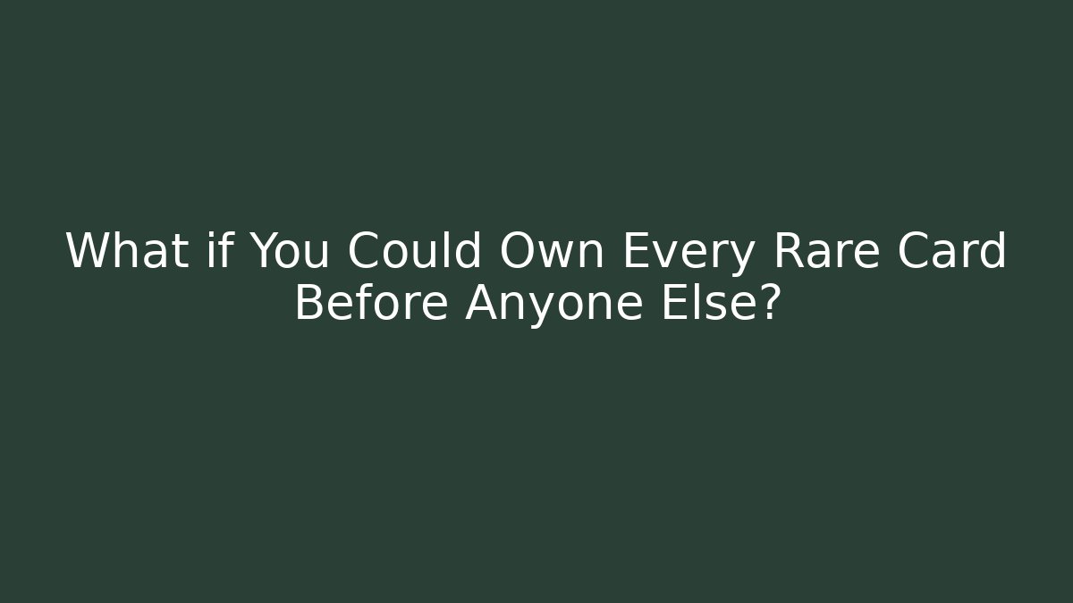 What if You Could Own Every Rare Card Before Anyone Else?