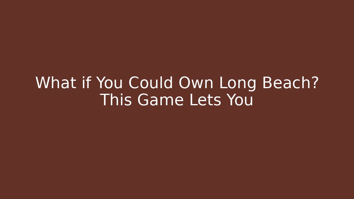 What if You Could Own Long Beach? This Game Lets You