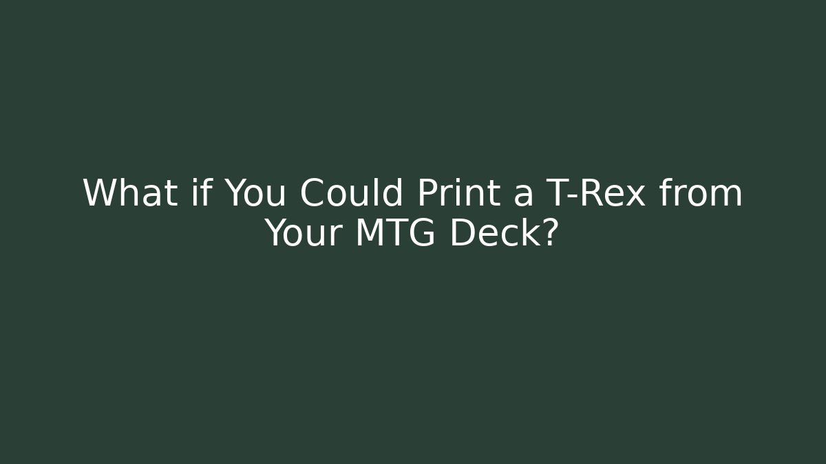 What if You Could Print a T-Rex from Your MTG Deck?