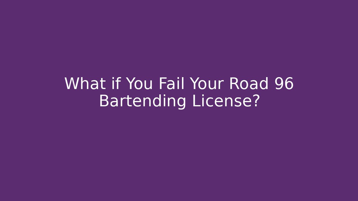 What if You Fail Your Road 96 Bartending License?