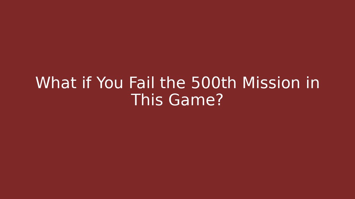 What if You Fail the 500th Mission in This Game?