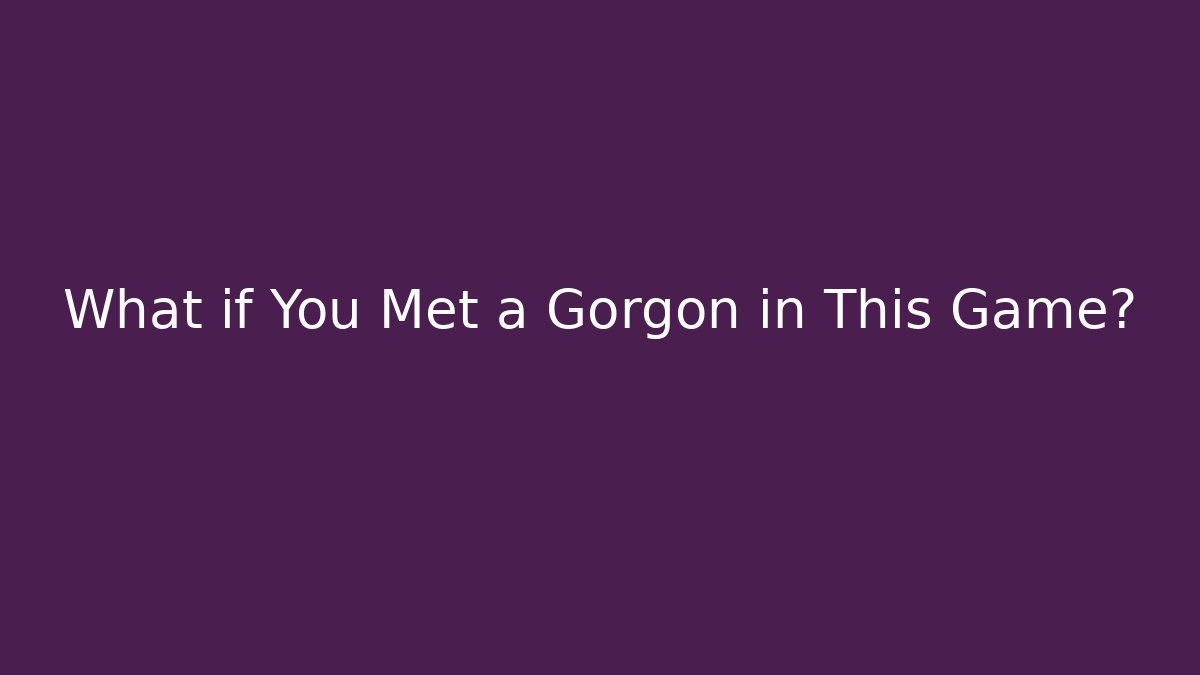 What if You Met a Gorgon in This Game?