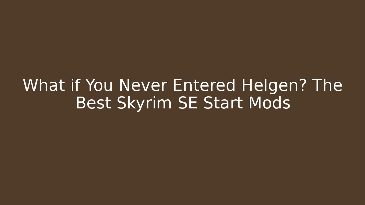 What if You Never Entered Helgen? The Best Skyrim SE Start Mods